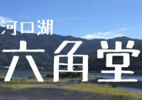 写真10枚で観る河口湖の不思議な御堂”六角堂 (富士河口湖町)”へアクセス